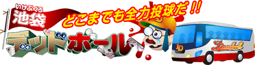 池袋デッドボール「どこまでも全力投球だ！！」